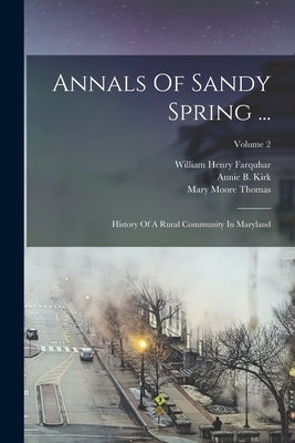 Annals Of Sandy Spring ...: History Of A Rural Community In Maryland; Volume 2 by Farquhar, William Henry