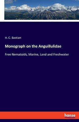 Monograph on the Anguillulidae: Free Nematoids, Marine, Land and Freshwater by Bastian, H. C.
