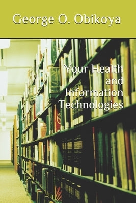 Your Health and Information Technologies by Obikoya, George O.