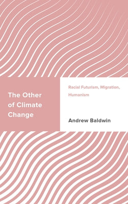 The Other of Climate Change: Racial Futurism, Migration, Humanism by Baldwin, Andrew