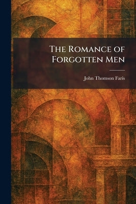 The Romance of Forgotten Men by Faris, John Thomson