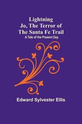 Lightning Jo, the Terror of the Santa Fe Trail: A Tale of the Present Day by Edward Sylvester Ellis