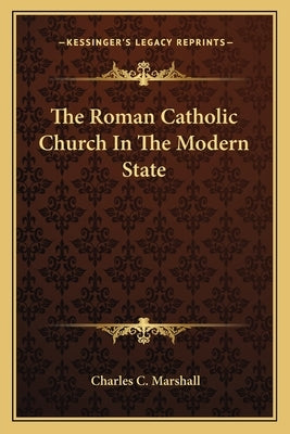 The Roman Catholic Church In The Modern State by Marshall, Charles C.