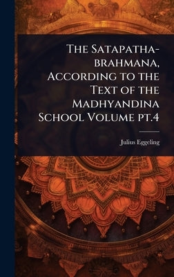 The Satapatha-brahmana, According to the Text of the Madhyandina School Volume pt.4 by Eggeling, Julius