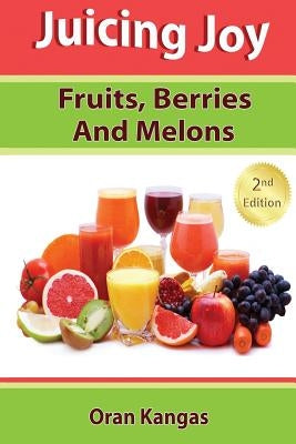 Juicing Joy: Fruits, Berries And Melons by Kangas, Oran