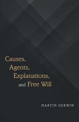Causes, Agents, Explanations, and Free Will by Gerwin, Martin