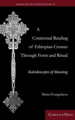 A Contextual Reading of Ethiopian Crosses through Form and Ritual: Kaleidoscopes of Meaning by Evengelatou, Maria