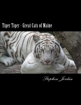 Tiger Tiger - Great Cats of Maine: D.E.W. Animal Kingdom Resident Tigers by Jordan, Stephen R.