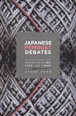 Japanese Feminist Debates: A Century of Contention on Sex, Love, and Labor by Kano, Ayako