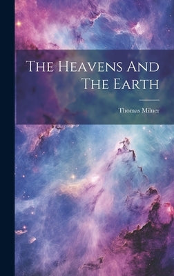 The Heavens And The Earth by Milner, Thomas