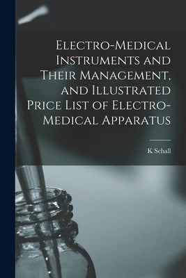 Electro-medical Instruments and Their Management, and Illustrated Price List of Electro-medical Apparatus by Schall, K.