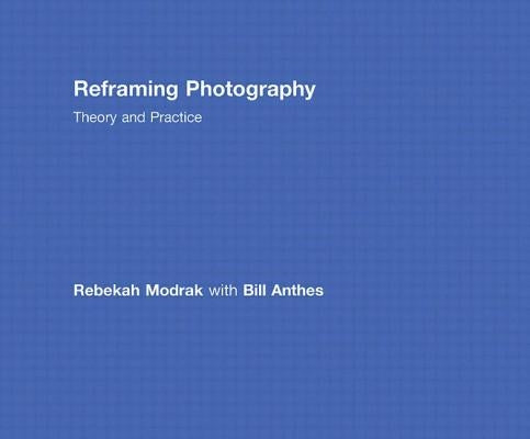 Reframing Photography: Theory and Practice by Modrak, Rebekah