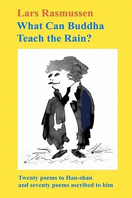 What Can Buddha Teach the Rain?: Twenty Poems to Han-shan and Seventy Poems Ascribed to Him by Rasmussen, Lars