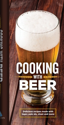 Cooking with Beer: Delicious Recipes Made with Lager, Pale Ale, Stout and More by Publications International Ltd