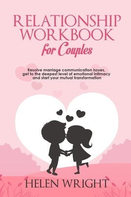Relationship Workbook for Couples: Resolve Marriage Communication Issues, Get to the Deepest Level of Emotional Intimacy and Start Your Mutual Transfo by Wright, Helen