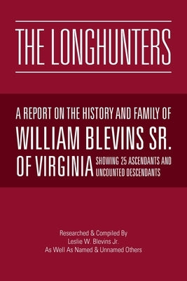The Longhunters: A Report on the History and Family of William Blevins Sr. of Virginia by Blevins, Leslie W., Jr.