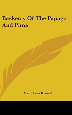 Basketry Of The Papago And Pima by Kissell, Mary Lois
