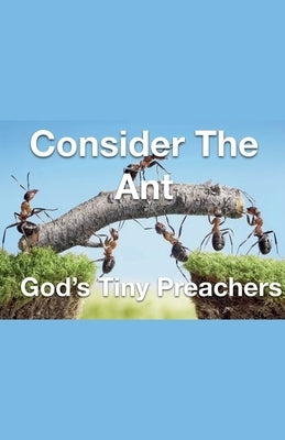 Consider The Ant - God's Tiny Preachers by Rhoades, Joshua