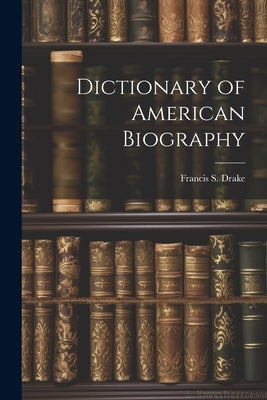 Dictionary of American Biography by Drake, Francis S. (Francis Samuel) 1.
