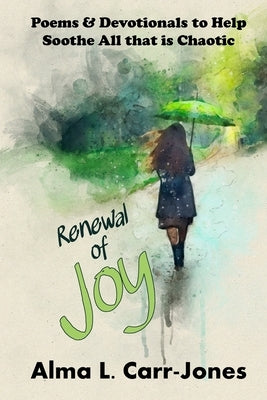 Renewal of Joy: Poems & Devotionals to Help Soothe All that is Chaotic by Carr-Jones, Alma L.