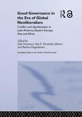 Good Governance in the Era of Global Neoliberalism: Conflict and Depolitization in Latin America, Eastern Europe, Asia and Africa by Demmers, Jolle