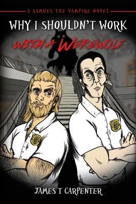 Why I Shouldn't Work with a Werewolf: A Samuel the Vampire Novel by Carpenter, James T.