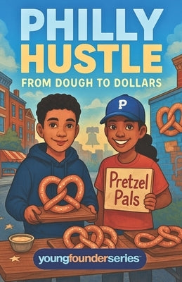 Philly Hustle: From Dough to Dollars: A Fun Kids' Chapter Book About Friendship, Confidence, and Starting a Pretzel Business in Philadelphia (Young Fo by Lilien, Gregory