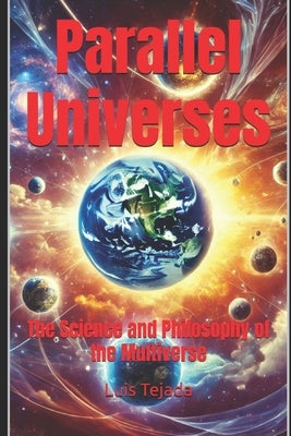 Parallel Universes: The Science and Philosophy of the Multiverse by Tejada, Luis