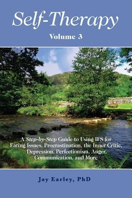 Self-Therapy, Vol. 3: A Step-by-Step Guide to Using IFS for Eating Issues, Procrastination, the Inner Critic, Depression, Perfectionism, Ang by Earley, Jay