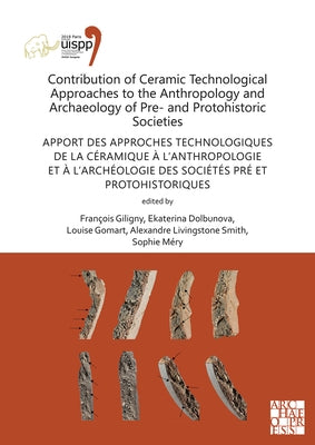 Contribution of Ceramic Technological Approaches to the Anthropology and Archaeology of Pre- And Protohistoric Societies: Apport Des Approaches Techno by Giligny, Francois