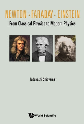 Newton . Faraday . Einstein: From Classical Physics to Modern Physics by Shioyama, Tadayoshi