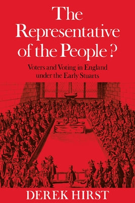 The Representative of the People?: Voters and Voting in England Under the Early Stuarts by Hirst, Derek