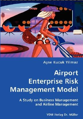 Airport Enterprise Risk Management Model- A Study on Business Management and Airline Management by Kucuk Yilmaz, Ayse