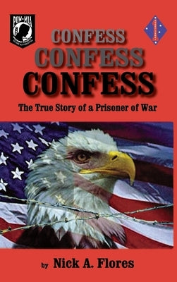 Confess, Confess, Confess: The True Story of a Prisoner of War by Flores, Nick