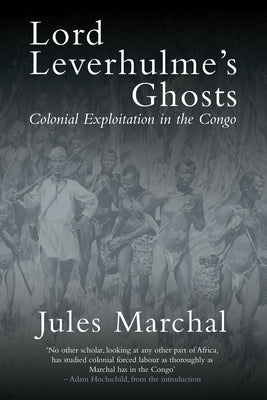 Lord Leverhulme's Ghosts: Colonial Exploitation in the Congo by Marchal, Jules