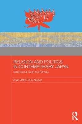 Religion and Politics in Contemporary Japan: Soka Gakkai Youth and Komeito by Fisker-Nielsen, Anne Mette