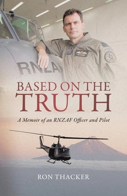 Based on the Truth: A Memoir of an RNZAF Officer and Pilot by Thacker, Ron