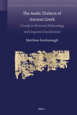 The Aeolic Dialects of Ancient Greek: A Study in Historical Dialectology and Linguistic Classification by Scarborough, Matthew