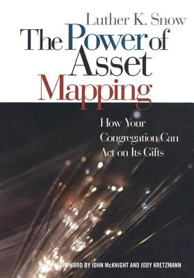 The Power of Asset Mapping: How Your Congregation Can Act on Its Gifts by Snow, Luther K.
