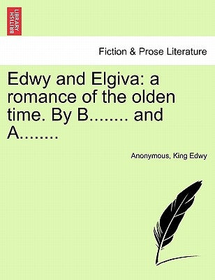 Edwy and Elgiva: A Romance of the Olden Time. by B........ and A........ by Anonymous
