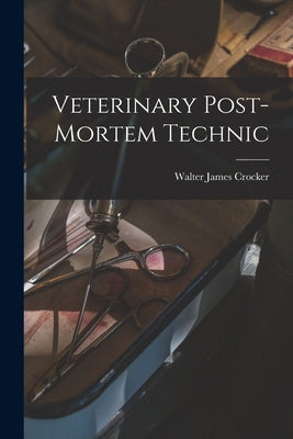 Veterinary Post-Mortem Technic by Crocker, Walter James