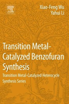 Transition Metal-Catalyzed Benzofuran Synthesis: Transition Metal-Catalyzed Heterocycle Synthesis Series by Wu, Xiao-Feng