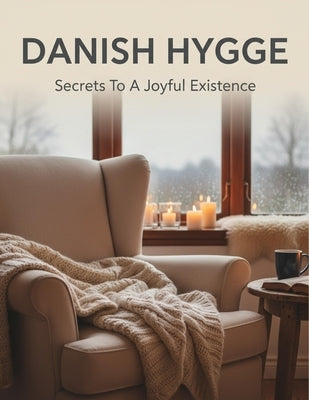 Danish Hygge: Secrets To A Joyful Existence by Coffie, Ray