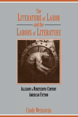The Literature of Labor and the Labors of Literature by Weinstein, Cindy