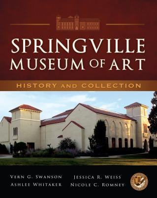 Springville Museum of Art: History and Collection by Swanson, Vern