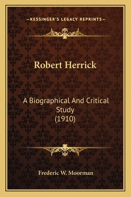Robert Herrick: A Biographical And Critical Study (1910) by Moorman, Frederic William