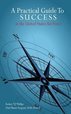 A Practical Guide To SUCCESS in the United States Air Force by Phillips, Rodney Q.
