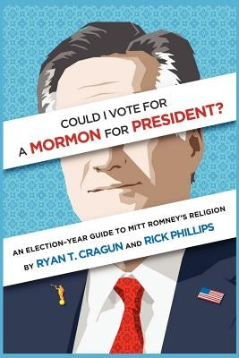 Could I Vote for a Mormon for President? An Election-Year Guide to Mitt Romney's Religion by Cragun, Ryan T.