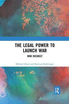 The Legal Power to Launch War: Who Decides? by Head, Michael