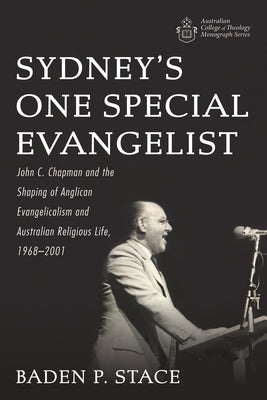 Sydney's One Special Evangelist: John C. Chapman and the Shaping of Anglican Evangelicalism and Australian Religious Life, 1968-2001 by Stace, Baden P.